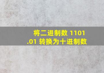 将二进制数 1101.01 转换为十进制数